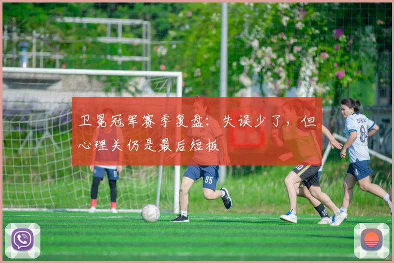 卫冕冠军赛季复盘：失误少了，但心理关仍是最后短板