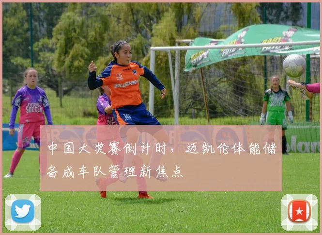 中国大奖赛倒计时，迈凯伦体能储备成车队管理新焦点
