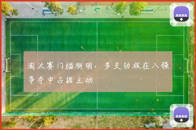 淘汰赛门槛渐明，多支劲旅在八强争夺中占据主动