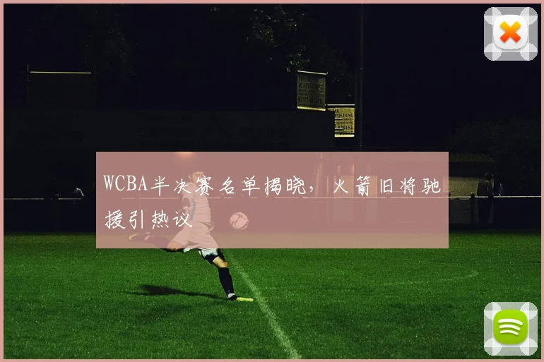 WCBA半决赛名单揭晓，火箭旧将驰援引热议