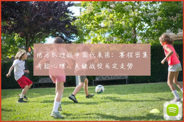地方队迎战中国代表团：赛程密集考验心理，关键战役或定走势