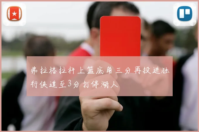 弗拉格拉杆上篮底角三分再投进独行侠追至3分打停湖人