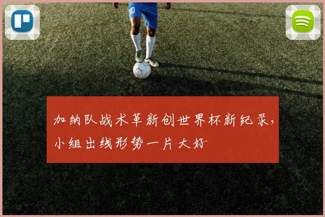 加纳队战术革新创世界杯新纪录，小组出线形势一片大好
