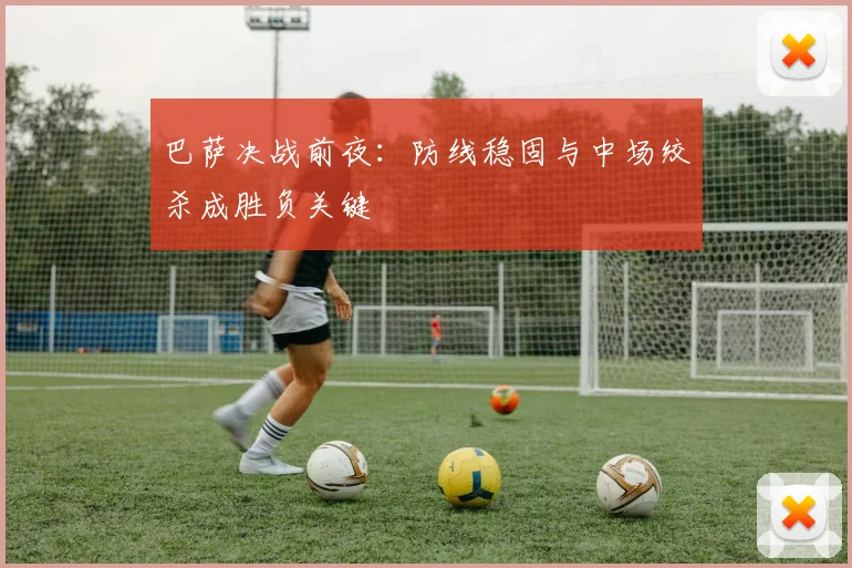 巴萨决战前夜：防线稳固与中场绞杀成胜负关键