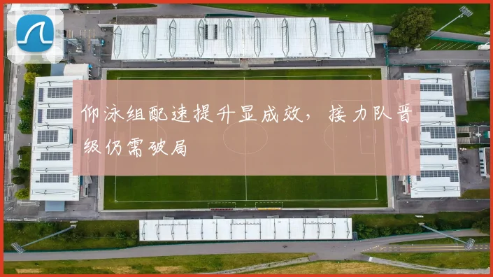 仰泳组配速提升显成效，接力队晋级仍需破局