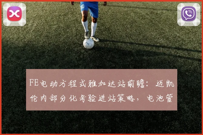 FE电动方程式雅加达站前瞻：迈凯伦内部分化考验进站策略，电池管理成胜负手