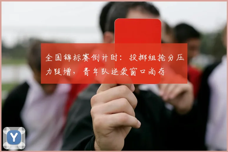 全国锦标赛倒计时：投掷组抢分压力陡增，青年队逆袭窗口尚存