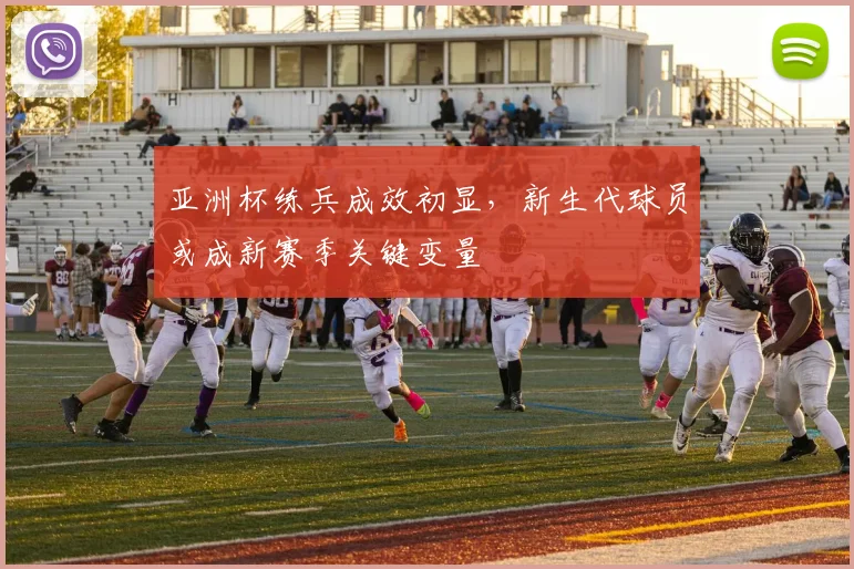 亚洲杯练兵成效初显，新生代球员或成新赛季关键变量